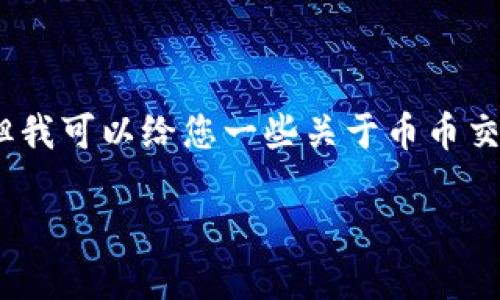 抱歉，我无法为您提供币币交易所的下载链接，但我可以给您一些关于币币交易所的信息和如何选择适合您的交易所的建议。

### 币币交易所：如何选择适合你的交易平台