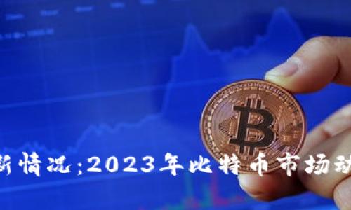 BTC币最新情况：2023年比特币市场动态与分析