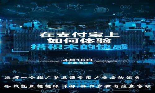 思考一个推广并且便于用户查看的优秀

冷钱包互转转账详解：操作步骤与注意事项