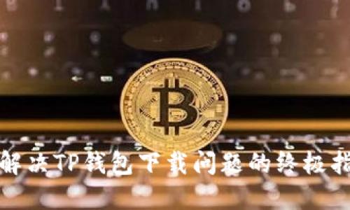 : 解决TP钱包下载问题的终极指南