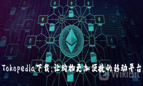 Tokopedia下载：让购物更加便捷的移动平台