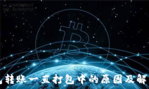   
TP钱包转账一直打包中的原因及解决办法