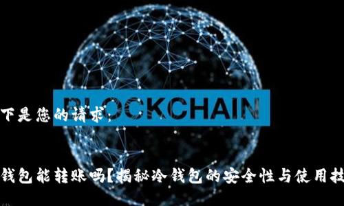 以下是您的请求：


冷钱包能转账吗？揭秘冷钱包的安全性与使用技巧