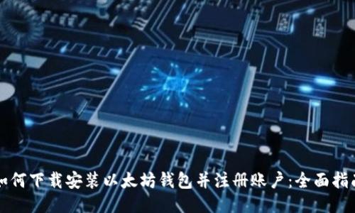 如何下载安装以太坊钱包并注册账户：全面指南