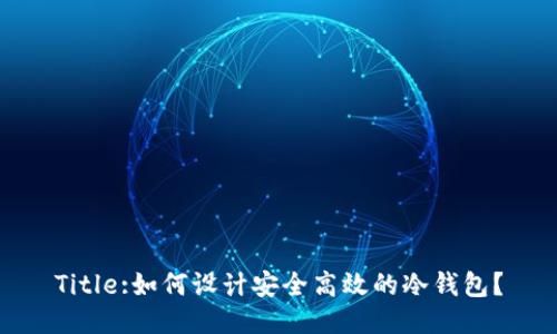Title:如何设计安全高效的冷钱包？