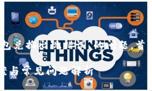 在这里，我将为您详细介绍关于“TP钱包兑换出现错误”的问题，首先提供一个符合要求的及相关关键词。

TP钱包兑换出现错误怎么办？解决方案与常见问题解析