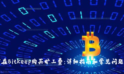 如何在BitKeep购买旷工费：详细指南和常见问题解答