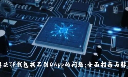 如何解决TP钱包找不到DApp的问题：全面指南与解决方案