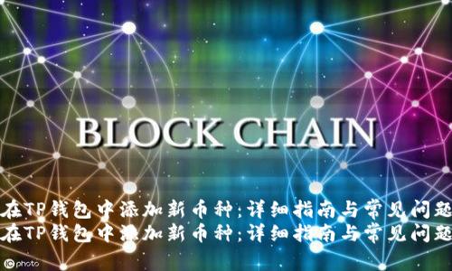 如何在TP钱包中添加新币种：详细指南与常见问题解答
如何在TP钱包中添加新币种：详细指南与常见问题解答