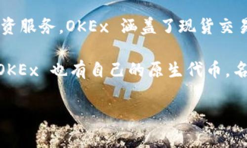 OKEx 是一个加密货币交易平台，而非特定的币种。它于 2014 年成立，总部位于马耳他，提供一系列数字货币的交易和投资服务。OKEx 涵盖了现货交易、期货合约、期权等多种交易类型。它支持多种数字货币的交易，包括 Bitcoin、Ethereum、Litecoin 以及其他许多山寨币。

在 OKEx 平台上，用户可以通过法币兑换比特币等加密货币，并参与多种金融服务，比如借贷、挖矿和流动性挖矿等。此外，OKEx 也有自己的原生代币，名为 OKB，用户可以通过持有和使用 OKB 在平台上享受某些优惠和特权。

若您还有其他具体问题，欢迎提问！