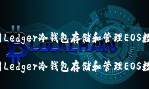 如何使用Ledger冷钱包存储和管理EOS数字资产?

如何使用Ledger冷钱包存储和管理EOS数字资产?