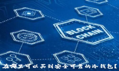   
在哪里可以买到安全可靠的冷钱包？