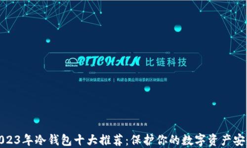 
2023年冷钱包十大推荐：保护你的数字资产安全