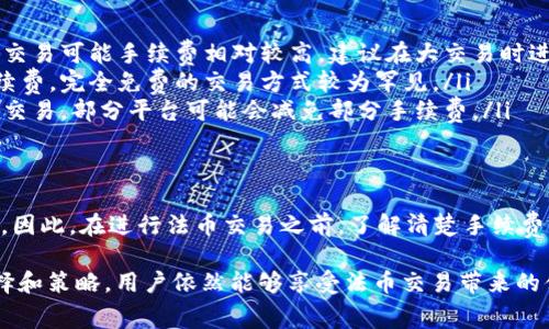 在TP钱包进行法币交易时，手续费通常取决于多个因素，包括交易金额、交易方式（如使用银行卡、支付宝、微信支付等）以及平台的具体规定。虽然不同支付方式和平台可能有不同的费率，通常手续费在1%到5%之间。

## TP钱包法币交易手续费的详细说明

什么是TP钱包？
TP钱包是一款提供多链资产管理和交易的数字钱包，用户可以通过它来管理各种加密货币和法币的兑换。TP钱包不仅支持多种数字货币的存储和转账，同时也提供了法币交易的功能，让用户能够更方便地参与到加密货币的投资中。

法币交易的手续费结构
在进行法币交易时，手续费的结构可能会因以下几个方面而有所不同：
ul
    listrong支付方式：/strong不同的支付方式如银行卡、支付宝、微信支付等，手续费会有所差异。例如，使用银行卡支付可能会产生较高的手续费，而使用一些电子钱包可能相对较低。/li
    listrong交易金额：/strong通常，交易金额越大，手续费的相对比例可能会降低。一些平台可能会设定最低手续费标准。/li
    listrong平台政策：/strongTP钱包的手续费政策可能会随着市场情况的变化而有所调整，因此在具体交易时，需要查看最新的费用标准。/li
/ul

如何查看具体的手续费
在TP钱包进行法币交易时，可以通过以下步骤查看具体的手续费：
ol
    li打开TP钱包应用，进入法币交易页面。/li
    li选择你想要交易的法币和加密货币。/li
    li查看系统提示的手续费信息，通常在交易金额旁边会有明确标示。/li
    li确认交易前，仔细检查手续费的具体数额，避免误解。/li
/ol

用户常见的手续费疑问
在TP钱包进行法币交易时，用户可能会有一些常见的问题，比如：
ul
    listrong手续费高吗？/strong——这主要取决于你选择的支付方式以及交易金额。比较小的交易可能手续费相对较高，建议在大交易时进行多比较。/li
    listrong有没有免费的交易方式？/strong——目前大多数平台对法币交易都会收取一定手续费，完全免费的交易方式较为罕见。/li
    listrong如何避免高手续费？/strong——可以选择适宜的支付方式，或在平台促销期间进行交易，部分平台可能会减免部分手续费。/li
/ul

结语
法币交易手续费是用户在使用TP钱包时需要考虑的一个重要因素，它直接影响到交易成本和收益。因此，在进行法币交易之前，了解清楚手续费的相关信息是非常必要的。这不仅能帮助用户更好地规划交易，还能在潜在情况下节省费用。

当然，谁还没点小烦恼呢？手续费的计算和筹划，确实让人琐碎和烦恼。但总体来说，通过合理的选择和策略，用户依然能够享受法币交易带来的便利和收益。希望本文能够帮助大家更清晰地理解TP钱包法币交易的手续费结构和相关注意事项。