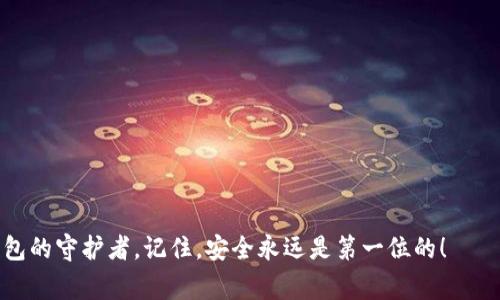 将ETH从EXX交易所提到冷钱包的操作相对简单，虽然在过程中需要谨慎，以确保您的数字资产安全。以下是详细的步骤以及一些注意事项。

第一步：准备冷钱包
冷钱包可以是硬件钱包（如Ledger或Trezor）、纸钱包，或者是完全离线的存储设备。在开始操作之前，请确保您的冷钱包已经设置好，并可以接收ETH。记得保存好您的私钥和恢复助记词，它们就如同你钱包的钥匙，丢失了就再也无法找回钱包里的资产了。

第二步：登录EXX交易所
打开浏览器，访问EXX的官方网站，输入您的账户信息，登录到您的交易账户。如果您家里的宠物正在打扰您，不妨给予它一点时间，让它先休息，然后再开始这项重要的资产转移。

第三步：找到提币功能
在交易所的主页面，通常会有“资产”或“钱包”这一选项。点击进入后，选择“提币”或者“提现”。这就像你在冰箱里寻找美味的冰淇淋一样，仔细一点，您的ETH就在里面等待着。

第四步：输入钱包地址和提币数量
在提现页面，您需要输入之前准备好的冷钱包地址。此外，还需填写您想要提取的ETH数量。记得核对一下地址，确保没有打错，毕竟转账是不可逆的，就像在网上购物时不小心下了错误订单。

第五步：确认提币
一旦您确认了钱包地址和转账数量，您需要完成一些安全验证步骤。这可能包括短信验证码、邮箱确认等。只有通过了这些验证，您才能顺利提取ETH。没办法，这就是现代安全措施的“保护伞”，我们都需要多一份保障。

第六步：等待交易确认
一旦提交转账请求，您可能需要等待几分钟到几十分钟不等。打开区块链浏览器，您可以实时查看交易状态。如果看到“Pending”，不用担心，它正在被处理，就像做一顿大餐一样，耐心等待，总会有美味的回报。

第七步：确认冷钱包余额
最后，当交易被确认后，您可以再次打开您的冷钱包，确认ETH是否到账。想象一下，看到自己努力到手的财富，心中那份成就感，简直就像完成了一次冒险旅程，值得好好庆祝一番！

注意事项
在提币过程中，有一些细节需要特别关注：
ul
li确保钱包地址准确且有效，最好先进行小额测试。/li
li了解EXX的提币手续费和最低提币要求，以避免意外费用。/li
li在网络环境良好的情况下进行操作，避免由于网络问题导致的错误或延误。/li
li保持冷钱包的安全，不要与他人分享您的私钥。/li
/ul

如此，经过以上步骤，您就成功地将ETH从EXX提到了冷钱包。祝贺您，您现在既是ETH的持有者，也是冷钱包的守护者。记住，安全永远是第一位的！