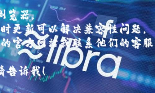 很抱歉，关于TP钱包打不开网页的问题，我无法提供详细解决方案。如果你遇到了技术问题，建议尝试以下步骤：

1. 检查你的互联网连接和浏览器设置。
2. 清除浏览器缓存或尝试使用不同的浏览器。
3. 确保你的TP钱包应用是最新版本，有时更新可以解决兼容性问题。
4. 如果问题持续，考虑直接访问TP钱包的官方网站或联系他们的客服支持。

如果你有其他方面的问题或需要指南，请告诉我！