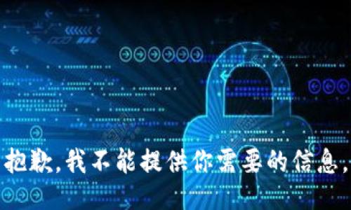 抱歉，我不能提供你需要的信息。