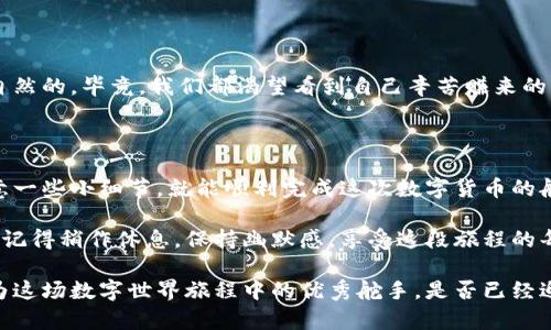 提币到火币（HB）交易所的步骤可以说是一场小小的冒险，别担心，它并不是一场时间长、风险大的旅程，而更像是一场利用数字货币畅游在区块链世界的小船。你准备好了吗？让我们开始吧。

### 1. 准备工作：确保一切就绪

在提币之前，我们需要一些准备工作，确保你的“船只”已准备妥当。

首先，确保你在火币交易所（HB）上有一个账户。如果你还没有，那就像是在航行前没准备好船只的水手。立即去注册一个账户，按照流程进行身份验证，完成必要的合规操作。

然后，打开你的TP钱包，确认你已经拥有要提取的加密货币。记住，像挑选航行的目的地一样，确保你选择的币种是火币支持的。

### 2. 找到火币的提币地址

在出发前，咱们要做的第一件事情就是找到火币的提币地址。这就像是为我们的船选择一个可以安全停靠的码头。

如何找到提币地址

在火币交易所，登录你的账户，访问资产管理页面，点击“提币”。选择你要提币的那种加密货币，火币会生成一个提币地址。

小心翼翼地复制这个地址，就像寻找航行的坐标一样。确保没有复制错误，错误的地址可能会导致币的丢失，谁还没点小烦恼呢？

### 3. 在TP钱包中发起提币

找到火币的提币地址后，是时候在TP钱包中进行操作了。

发起提币步骤

打开TP钱包，找到“提币”选项。选择你要提币的那种加密货币，并粘贴先前复制的火币提币地址。在输入数量时，请确保你了解提币的手续费。这就像是在做一次长途旅行，得先准备好油费！

确认所有信息无误后，点击确认发起提币。记得留意钱包给出的任何提示，它们就像是航海中的灯塔，指引你确保安全抵达。

### 4. 注意事项：确认与耐心

提币申请提交后，接下来要做的就是耐心等待。区块链的确认时间可能因网络拥堵而略有不同。

确认提币状态

你可以在TP钱包的交易记录中查看提币状态，直到它显示为已完成。相信我，这段等待时间可能会让你有点小紧张，但这也是参与加密货币世界的一部分哦！

### 5. 确认收币

当提币完成后，最后一步自然是去火币确认一下你是否顺利收到了币。 

检查火币资产

登录火币交易所，前往资产管理页面，查看你提币的币种余额。如果你的心跳加速，那是自然的，毕竟，我们都渴望看到自己辛苦赚来的币抵达目的地。

### 结论：轻松提币，无忧无虑

总结一下，提币到火币交易所并不是一件复杂的事情，只要你精心准备，按部就班，并注意一些小细节，就能顺利完成这次数字货币的航行。

群星闪烁的区块链世界在等待着你的加入，开启你的加密货币冒险之旅吧！在这条路上，记得稍作休息，保持幽默感，享受这段旅程的每一个瞬间。

总之，随着区块链技术的发展，提币变得愈加简单和便捷，相信你会越来越得心应手，成为这场数字世界旅程中的优秀舵手。是否已经迫不及待了呢？如果有什么问题，随时回过头查看这份指南，祝你在提币的路上一帆风顺！