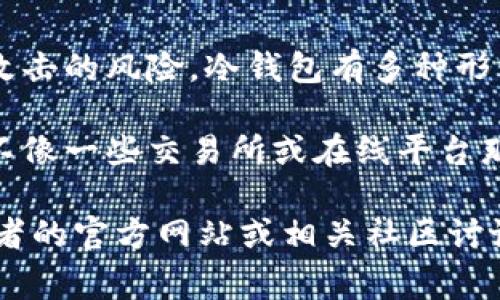 在币圈中，冷钱包通常是指一种安全存储加密货币的方法，它不直接连接互联网，从而减少被黑客攻击的风险。冷钱包有多种形式，如硬件钱包、纸钱包等。然而，关于邀请链接的问题，冷钱包的概念并不直接与邀请链接相关联。 

一般来说，冷钱包是为了保护用户的数字资产，它们在功能设计上主要着眼于安全性和私密性，而不像一些交易所或在线平台那样会使用邀请链接以鼓励用户注册或交易。

如果您想了解某种特定类型的冷钱包是否有邀请链接的推广活动，建议您查阅该冷钱包服务提供者的官方网站或相关社区讨论，以获取最新和最准确的信息。如果您有其它关于冷钱包的疑问，欢迎继续提问！