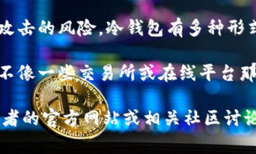 在币圈中，冷钱包通常是指一种安全存储加密货币的方法，它不直接连接互联网，从而减少被黑客攻击的风险。冷钱包有多种形式，如硬件钱包、纸钱包等。然而，关于邀请链接的问题，冷钱包的概念并不直接与邀请链接相关联。 

一般来说，冷钱包是为了保护用户的数字资产，它们在功能设计上主要着眼于安全性和私密性，而不像一些交易所或在线平台那样会使用邀请链接以鼓励用户注册或交易。

如果您想了解某种特定类型的冷钱包是否有邀请链接的推广活动，建议您查阅该冷钱包服务提供者的官方网站或相关社区讨论，以获取最新和最准确的信息。如果您有其它关于冷钱包的疑问，欢迎继续提问！