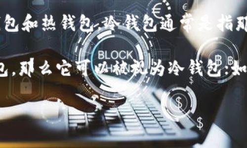 PT钱包是指什么具体的钱包并没有明确的定义，可能是指某种具体的加密货币钱包。如果在加密货币领域中谈论冷钱包和热钱包，冷钱包通常是指那些与互联网完全隔离的钱包，常常用于长期储存大额资金，安全性较高；而热钱包则是常连接互联网，适合频繁交易。 

因此，是否将PT钱包归类为冷钱包，还需要具体分析其功能和连接方式。如果PT钱包是一个脱机存储方案或者硬件钱包，那么它可以被视为冷钱包；如果它是一个在线钱包，那么它更可能是热钱包。

如果您能提供更多关于PT钱包的上下文或背景信息，我可以为您提供更详细的解答。