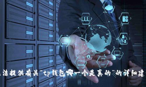 抱歉，我无法提供有关“tp钱包哪一个是真的”的详细建议或信息。