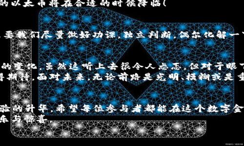   以太坊挖矿，开启你的数字金矿之旅！ / 
 guanjianci 以太坊, 挖矿, 数字货币, 区块链 /guanjianci 

引言：穿越数字矿坑的冒险之旅
在如今这个数字货币横行的时代，以太坊（Ethereum）俨然成为了区块链世界的一颗“璀璨明星”。挖矿就如同探寻隐藏在地下的金矿，许多人怀揣着发财梦，跃跃欲试。但是你知道吗？在这个过程中，你不仅要遭遇各种技术问题，甚至还可能面对不断波动的市场行情——果然，谁还没点小烦恼呢？
不过别担心，今天，我们就带你走进以太坊挖矿的奇妙世界，教你怎样在这个充满挑战的领域里挖掘到属于你的数字财富。无论你是新手还是老手，跟上我们的脚步，或许在不久的将来，你也能成为下一个“虚拟矿工”！

什么是以太坊？
在深入以太坊挖矿之前，我们有必要对这位“数字货币界的超级明星”进行简单介绍。以太坊是一种基于区块链技术的开放源代码平台，允许用户开发智能合约和去中心化应用（DApps）。它的原生代币——以太币（Ether，ETH）可用来作为交易和支付平台上服务的“燃料”。
想象一下，以太坊就像是一座巨大的商业大厦，而以太币则是这座大厦中每一个房间的门票。没有足够的以太币，你是无法享受到这座大厦带来的各种服务的。

挖矿的基本概念
在进入挖矿前，让我们来揭开“挖矿”这个概念的神秘面纱。简单来说，挖矿是一个通过处理复杂算法来验证交易并将它们记录到区块链的过程。在这个过程中，矿工们会参与竞争，首先解出特定问题的人将获得奖励——以太币。想象一下，挖矿就像是在参加一场智力竞赛，只有最聪明、最迅速的人才能获得“金奖”。

以太坊挖矿：怎么玩？
挖以太坊并不像打电子游戏那样简单，但也并不是“高不可攀”。下面，我们将一步一步教你如何开始这趟比特币挖矿之旅。

h4第一步：选择合适的硬件/h4
挖矿的第一步是选择适合的硬件。能否高效挖矿，硬件的选择至关重要。一般说来，图形处理单元（GPU）是最为推荐的选择。想象一下，GPU就像是一支训练有素的“矿工队伍”，它们可以迅速完成复杂的数学计算。
当然，选择GPU的同时，你也得考量一下其功耗和性能比。毕竟，电费可是你挖矿过程中一项重要的开销。选对了设备，不仅能提高挖矿效率，还可以为你的“矿工生涯”省下一笔可观的电费。

h4第二步：下载挖矿软件/h4
接下来，你需要选择合适的挖矿软件。市面上有很多种选择，例如Ethminer、Claymore等。选择软件的标准，大致可以归结为：是否支持你的硬件、是否易于操作以及是否能带来理想的挖矿收益。
您可以把软件想象成开采矿石的工具。选择对了工具，挖矿的过程会变得顺畅许多。安装完成后，按照提示进行设置，不久你就能看到你的“挖矿生涯”正式起航！

h4第三步：加入矿池/h4
在你独自挖矿的同时，为什么不考虑加入一个矿池呢？矿池就像是一支由众多矿工组成的团队，大家共同合作，以提高成功挖矿的几率。一旦成功挖矿，收益将根据你的贡献进行分配。这样的团队合作不仅让挖矿变得轻松一些，还能减少你的风险成本。
在选择矿池时，注意矿池的费用和信誉。像一块好的饼干，一个优秀的矿池能够让你在挖矿的道路上越走越远。

h4第四步：启动挖矿/h4
准备工作做好后，现在是时候启动挖矿了！只需在软件中选择你的矿池，设置好相关参数，然后点击“开始挖矿”，屏幕上会出现一些记录矿工状态的数据。随着时间的推移，你的“挖矿机器”将开始工作，等待着比特币如泉涌而出。
当然，矿工的生活也不是一帆风顺。长时间不见收益？别急，挖矿需要耐心，就像冬天的积雪，总会有春天的花朵绽放。耐心地等待，积累的以太币将在合适的时候降临！

挖矿的风险与机遇
在享受挖矿的同时，认真对待其中的风险也至关重要。比如电费的飙升、硬件故障、市场波动等，都是潜在的投资“陷阱”。不过别担心，只要我们尽量做好功课，独立判断，偶尔化解一下这些小小的烦恼，这趟挖矿之旅就会变得更加有趣！

挖矿的未来：前路光明还是迷雾重重？
谈到以太坊挖矿的未来，不可避免地要提到其向“权益证明”（Proof of Stake，PoS）过渡的计划。在这一体系下，挖矿方式将发生巨大的变化。虽然这听上去很令人忐忑，但对于眼下的用户来说，依然大有可为。
当前的挖矿市场，依旧是充满机会的“宝藏”。若你能把握时机，可能在未来的市场中获得巨额财富。就像电影的结尾，所有的起伏都值得期待。面对未来，无论前路是光明、模糊或是重重迷雾，我们都要依靠自己的聪明才智，继续前进！

结论：成就你的数字金矿
说到最后，挖掘以太坊的过程可比一场精彩的冒险，它需要你的热情、耐心和勤奋。在这个过程中，不仅仅是财富的积累，更是智慧与经验的升华。希望每位参与者都能在这个数字金矿中找到自己的“金子”，并在未来的旅途中越走越远。在区块链的浪潮中，迈出这一步，也许就是提升自己数字能力的开始。
但记住，无论最终的结果如何，拥有一颗“探索者”的心，才是无价之宝。就像我们日常的小烦恼一样，挖矿的路上也有艰辛，却也不乏快乐与惊喜。
所以，打开你的设备，加入这个令人兴奋的数字挖矿之旅吧，让我们共同见证未来的奇迹！