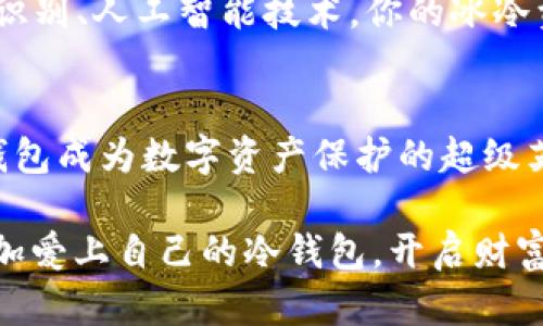 冷钱包过不了关？让我们教你如何化身数字资产的超级英雄
keywords冷钱包, 数字资产, 安全存储, 加密货币/keywords

引言：冷钱包的困惑
在当今数字货币如雨后春笋般冒出的时代，冷钱包成为了那些比特币、以太坊等数字资产爱好者心中的一盏明灯。然而，很多人新手用户却会在面对“冷钱包过不了关”的问题时，像是被困在迷宫中的小老鼠，急得像热锅上的蚂蚁。那么，究竟是什么原因让我们的冷钱包“过不了关”呢？别急，接下来我们将深入探讨，让你化身数字资产的超级英雄，轻松掌握冷钱包的使用技巧！

什么是冷钱包？
冷钱包，顾名思义，就是与网络隔离的加密货币储存方式。想象一下，冷钱包就像是你家里的金库，那里面存放着你辛辛苦苦赚来的资产，只有你能够打开。而热钱包则是像口袋一样，随时取用但安全性较低。冷钱包的安全性使其成为数字资产存储的首选方式之一，但是并不是无人可及的瑰宝，使用也有它的门槛。

冷钱包过不了关的常见原因
在使用冷钱包的过程中，用户往往会遇到一些问题，比如过不了关，这就像你在游戏中遇到的看似无解的谜题一样，令人抓狂。以下是几个常见的原因：
ul
    listrong设备兼容性问题：/strong就像有些游戏只有特定平台可以运行一样，冷钱包的某些版本可能与特定的设备或系统不兼容。/li
    listrong操作不当：/strong有时候，你你可能手忙脚乱，按错了按钮就像在游戏中误触了死亡陷阱，导致操作未成功。/li
    listrong软件版本问题：/strong就像更新你的手机号一样，冷钱包也需要定期更新，过时的软件可能无法顺利运作。/li
    listrong网络问题：/strong有时候连网络不稳定，冷钱包的验证过程就容易出错，给你的交易带来困扰。/li
/ul

解决冷钱包问题的步骤
面对“冷钱包过不了关”的困扰，我们需要找出解决问题的钥匙。以下是一些实用步骤，让你轻松应对，快把那些烦人的小问题解决掉吧！

h41. 确认设备兼容性/h4
首先，确保你的冷钱包设备与使用的软件或系统兼容。就像吃火锅一样，你得购买适合自己口味的底料，才能调出最美味的锅底。如果不兼容，冷钱包可能就会面临“过不了关”的尴尬局面。

h42. 仔细阅读操作说明/h4
有些用户在使用冷钱包时往往“心急火燎”，Halfway就不耐烦了，结果错过了很多重要的指导信息。就像做菜一样，要仔仔细细地阅读食谱，才能做出美味可口的佳肴。花点时间来了解操作说明，确保每一步都按照标准流程进行，可以大大减少出错的概率。

h43. 定期更新软件/h4
冷钱包的软件也是如同手机应用一样，需要不断更新的。定期检查更新，不然你就会发现软件版本过于老旧，很多新功能你都用不上，就好比你买了个顶尖的手机，但是不敢更新系统，总是停留在过去的时光。

h44. 稳定网络连接/h4
虽说冷钱包是离线的，但在进行交易时，一定需要稳定的网络连接。如果你的网络像“蜗牛”一般缓慢，可能会导致交易超时而失败，真是让人哭笑不得的情况。找一个可靠的网络连接，让冷钱包在交易的过程中畅通无阻。

冷钱包的使用小窍门
既然已经摆平了一些基本问题，接下来就来聊聊实用的小技巧，让你的冷钱包使用体验更上一层楼。

h41. 随身携带和安全存储/h4
冷钱包虽然安全性高，但也要注意物理安全。就像你的家一样，即使锁上了门，也不能掉以轻心。因此，确保将冷钱包存放在一个安全的地方，并尽量避免在不安全的环境中进行操作。比如旅行时，最好随身携带，不要放在行李箱中，这样比较放心。

h42. 参数设置/h4
对于一些冷钱包界面复杂而不友好的情况，不妨多尝试一些设置选项，找到最适合自己的操作模式。有些时候，你会发现某个默认设置让你的使用体验不太好，调节一些参数后，体验可能会如雨后春笋般绽放。就像调整你的工作环境一样，有时候小变化能够带来大成效。

h43. 理解备份和恢复/h4
备份是每个冷钱包用户必不可少的步骤，就像你总得把自己的重要信息备份似的。了解如何备份和恢复你的冷钱包，这样在不小心遇到问题时，你就可以灵活应对，安心无忧。最好是在每次进行主要操作后，定期进行备份，以防万一，用于恢复的时候不会手忙脚乱。

冷钱包的未来展望
作为新兴的金融工具，冷钱包在未来同样也将迎来新的发展机遇。随着技术的不断更新迭代，冷钱包的便捷性、安全性将得到进一步提升。想象一下，如果未来可以集成生物识别、人工智能技术，你的冰冷资产将会更加牢固，安全无忧。或许我们将迎来一个美好的时代，让数字资产更好地服务于我们生活的方方面面。

总结：掌握冷钱包，做自己的数字资产保护者
冷钱包虽然在某些时候可能会让我们感到困惑和挫败，但只要我们掌握了一定的使用技巧，并对常见问题有了解，就能顺利“过关”。希望您能借助这些小窍门，让自己的冷钱包成为数字资产保护的超级英雄，再也不被小问题困扰！谁还没点小烦恼呢？总之，记得定期来检查、更新和调整，让冷钱包安全伴随您的数字投资之旅！

一句话总结：“冷钱包过不了关”并不可怕，重要的是你能找到解决的钥匙，就能轻松应对各种挑战，做出明智的决策，真正守护好自己的数字资产。希望这篇文章能帮助你更加爱上自己的冷钱包，开启财富安全之路！