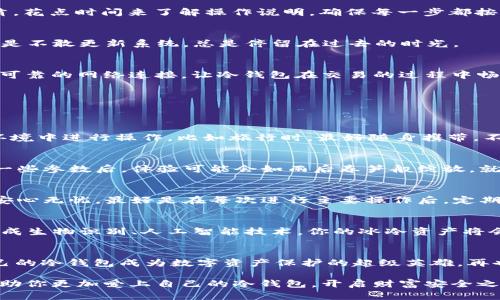 冷钱包过不了关？让我们教你如何化身数字资产的超级英雄
keywords冷钱包, 数字资产, 安全存储, 加密货币/keywords

引言：冷钱包的困惑
在当今数字货币如雨后春笋般冒出的时代，冷钱包成为了那些比特币、以太坊等数字资产爱好者心中的一盏明灯。然而，很多人新手用户却会在面对“冷钱包过不了关”的问题时，像是被困在迷宫中的小老鼠，急得像热锅上的蚂蚁。那么，究竟是什么原因让我们的冷钱包“过不了关”呢？别急，接下来我们将深入探讨，让你化身数字资产的超级英雄，轻松掌握冷钱包的使用技巧！

什么是冷钱包？
冷钱包，顾名思义，就是与网络隔离的加密货币储存方式。想象一下，冷钱包就像是你家里的金库，那里面存放着你辛辛苦苦赚来的资产，只有你能够打开。而热钱包则是像口袋一样，随时取用但安全性较低。冷钱包的安全性使其成为数字资产存储的首选方式之一，但是并不是无人可及的瑰宝，使用也有它的门槛。

冷钱包过不了关的常见原因
在使用冷钱包的过程中，用户往往会遇到一些问题，比如过不了关，这就像你在游戏中遇到的看似无解的谜题一样，令人抓狂。以下是几个常见的原因：
ul
    listrong设备兼容性问题：/strong就像有些游戏只有特定平台可以运行一样，冷钱包的某些版本可能与特定的设备或系统不兼容。/li
    listrong操作不当：/strong有时候，你你可能手忙脚乱，按错了按钮就像在游戏中误触了死亡陷阱，导致操作未成功。/li
    listrong软件版本问题：/strong就像更新你的手机号一样，冷钱包也需要定期更新，过时的软件可能无法顺利运作。/li
    listrong网络问题：/strong有时候连网络不稳定，冷钱包的验证过程就容易出错，给你的交易带来困扰。/li
/ul

解决冷钱包问题的步骤
面对“冷钱包过不了关”的困扰，我们需要找出解决问题的钥匙。以下是一些实用步骤，让你轻松应对，快把那些烦人的小问题解决掉吧！

h41. 确认设备兼容性/h4
首先，确保你的冷钱包设备与使用的软件或系统兼容。就像吃火锅一样，你得购买适合自己口味的底料，才能调出最美味的锅底。如果不兼容，冷钱包可能就会面临“过不了关”的尴尬局面。

h42. 仔细阅读操作说明/h4
有些用户在使用冷钱包时往往“心急火燎”，Halfway就不耐烦了，结果错过了很多重要的指导信息。就像做菜一样，要仔仔细细地阅读食谱，才能做出美味可口的佳肴。花点时间来了解操作说明，确保每一步都按照标准流程进行，可以大大减少出错的概率。

h43. 定期更新软件/h4
冷钱包的软件也是如同手机应用一样，需要不断更新的。定期检查更新，不然你就会发现软件版本过于老旧，很多新功能你都用不上，就好比你买了个顶尖的手机，但是不敢更新系统，总是停留在过去的时光。

h44. 稳定网络连接/h4
虽说冷钱包是离线的，但在进行交易时，一定需要稳定的网络连接。如果你的网络像“蜗牛”一般缓慢，可能会导致交易超时而失败，真是让人哭笑不得的情况。找一个可靠的网络连接，让冷钱包在交易的过程中畅通无阻。

冷钱包的使用小窍门
既然已经摆平了一些基本问题，接下来就来聊聊实用的小技巧，让你的冷钱包使用体验更上一层楼。

h41. 随身携带和安全存储/h4
冷钱包虽然安全性高，但也要注意物理安全。就像你的家一样，即使锁上了门，也不能掉以轻心。因此，确保将冷钱包存放在一个安全的地方，并尽量避免在不安全的环境中进行操作。比如旅行时，最好随身携带，不要放在行李箱中，这样比较放心。

h42. 参数设置/h4
对于一些冷钱包界面复杂而不友好的情况，不妨多尝试一些设置选项，找到最适合自己的操作模式。有些时候，你会发现某个默认设置让你的使用体验不太好，调节一些参数后，体验可能会如雨后春笋般绽放。就像调整你的工作环境一样，有时候小变化能够带来大成效。

h43. 理解备份和恢复/h4
备份是每个冷钱包用户必不可少的步骤，就像你总得把自己的重要信息备份似的。了解如何备份和恢复你的冷钱包，这样在不小心遇到问题时，你就可以灵活应对，安心无忧。最好是在每次进行主要操作后，定期进行备份，以防万一，用于恢复的时候不会手忙脚乱。

冷钱包的未来展望
作为新兴的金融工具，冷钱包在未来同样也将迎来新的发展机遇。随着技术的不断更新迭代，冷钱包的便捷性、安全性将得到进一步提升。想象一下，如果未来可以集成生物识别、人工智能技术，你的冰冷资产将会更加牢固，安全无忧。或许我们将迎来一个美好的时代，让数字资产更好地服务于我们生活的方方面面。

总结：掌握冷钱包，做自己的数字资产保护者
冷钱包虽然在某些时候可能会让我们感到困惑和挫败，但只要我们掌握了一定的使用技巧，并对常见问题有了解，就能顺利“过关”。希望您能借助这些小窍门，让自己的冷钱包成为数字资产保护的超级英雄，再也不被小问题困扰！谁还没点小烦恼呢？总之，记得定期来检查、更新和调整，让冷钱包安全伴随您的数字投资之旅！

一句话总结：“冷钱包过不了关”并不可怕，重要的是你能找到解决的钥匙，就能轻松应对各种挑战，做出明智的决策，真正守护好自己的数字资产。希望这篇文章能帮助你更加爱上自己的冷钱包，开启财富安全之路！