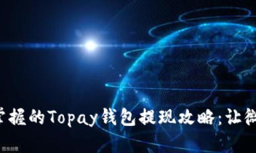 小白也能轻松掌握的Topay钱包提现攻略：让微信钱包飞起来!