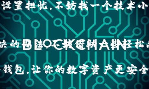 冷钱包下载疑惑：为什么我的“钱包”总是打不开？

冷钱包,数字货币,安全存储,下载问题/guanjianci

引言：数字货币的理财新方式
在如今这个信息技术发达的时代，越来越多的人选择将他们的财富转向数字货币。就像当初股票涨红了眼，大家都去抢购一样，数字货币的热度也愈演愈烈。然而，理财的小路总是布满荆棘，尤其是当你准备下载冷钱包时，可能出现的一些问题就好比你准备去超市却发现钱包忘带了——懊恼又无奈。

冷钱包到底是什么？
在正式进入下载问题之前，咱们先简单了解一下冷钱包。冷钱包就像一个银行的金库，专门用来安全存储数字货币。与热钱包（也就是“在线钱包”）不同，冷钱包不连接互联网，因此更安全。就像一头驯顺的老牛，即使周围有那么多热闹，它依旧安安静静，保守着自己的秘密。

冷钱包下载不了的常见原因
那么，为什么下载冷钱包总是一波三折呢？这里有几个常见原因，有些可能会让你恍若置身于一部悬疑剧中。

1. 网络问题：无网无货
下载冷钱包首先需要稳定的网络连接。若你恰好身处在“网络沙漠”中——信号差得像个撒娇的小孩，无论你拼命敲代码还是放大招，下载都难上天。想下载？先把网络问题解决了！

2. 系统兼容性：平台不搭
每款冷钱包软件都有自己的“脾气”，这就意味着并不是所有系统都能和它们很好的“约会”。假如你的电脑操作系统是老古董，或者手机系统版本太低，冷钱包的“高冷”态度就会让你无从下手。毕竟，谁会喜欢和一台老旧的机器打交道呢？

3. 软件源问题：不明来电请挂断
你可能听说过“从正经渠道下载”的重要性。下载冷钱包时，一定要确保你是从官方或者皇室认证的渠道下载。不然就像填错了手机号码，不仅下载失败，可能还会带来安全隐患。想要数字资产安稳无忧，别贪图小便宜哦！

4. 存储空间不足：无米之炊
在情节复杂的生活中，有时候我们会忽视这些细小的细节。大多数冷钱包需要一定的存储空间。如果你的设备存储满满当当，想必风光无限的冷钱包也只能在下载文件夹中望而兴叹。腾出空间，给它一个安稳的栖息之地吧！

5. 防火墙或安全软件：自我保护过度
在数字时代，信息安全无比重要，但是有些防火墙或安全软件可能将冷钱包误解为“入侵者”。这就好比一位妈妈过于担心自己孩子的交友，结果把所有的小朋友都拒之门外。适当调整防火墙设置，让冷钱包进家门，是解决问题的一种捷径。

如何解决下载问题？
即然已经分析出冷钱包下载的问题源头，那么接下来，我们就要想方设法去解决它们。每一个问题都有其症结所在，只要找到正确的方式，就能轻松拯救你的下载之旅。

1. 检查网络连接
在你决定怎么下载冷钱包之前，先检查一下网络是否畅通。可以尝试在浏览器中打开网页，看看是否能顺利加载。如果一切正常，那就可以安心下载了。如果连接出现问题，那就必须得重启路由器或者联系服务商了。

2. 确认系统兼容性
在下载冷钱包之前，务必确认你的设备是否符合其要求。查看官方网站上关于系统要求的介绍，再回头检查你自己的设备，这样可以提前避免不必要的麻烦。

3. 选对下载源
千万不要从不明来源下载冷钱包！首先，确保你是在官方网站进行下载，避免因非正常渠道下载而感染病毒或者遭受安全威胁。选择官网下载，稳稳的妥妥的！

4. 清理存储空间
花一点时间清理设备上的存储空间，为冷钱包腾出一个宜居的环境。删掉那些无用的文件，留出属于冷钱包的一块净土，真可谓是一举两得，省空间又增加了速度！

5. 调整防火墙设置
如果你的防火墙或安全软件阻止了冷钱包的下载，不妨暂时调整一下设置。确保将冷钱包添加至信任列表，解除“误会”，顺利入门户。若对设置担忧，不妨找一个技术小白给你辅佐一下，避免操作失误。

结尾：拥抱数字世界
冷钱包的下载过程就像一场寻宝游戏，成功的关键在于你是否认真对待每一个小细节。谁都会有点小烦恼，但只要认真对待，总能找到解决的办法。不妨借助一些轻松幽默的心态，面对这些“小难题”，在一边调整设置的同时，也可享受这个过程，就像一位幽默的人生导演，尽情演绎属于你的数字财富故事。

所以，若你下载冷钱包时需要帮助，或许不妨考虑请教身边的数字达人，他们的经验往往能让你的下载之旅如黄鹤高飞，顺利之极。拿起冷钱包，让你的数字资产更安全，让我们一起走上这条财富增长之路吧！