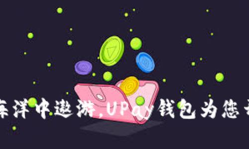 在数字钱包的海洋中遨游，UPay钱包为您开启财务新出行