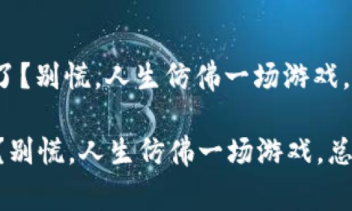 : 冷钱包地址转错了？别慌，人生仿佛一场游戏，总能找到回家的路！

冷钱包地址转错了？别慌，人生仿佛一场游戏，总能找到回家的路！