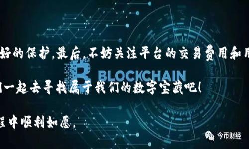 全球加密货币交易所排行前十：数字金库中的宝藏猎人

加密货币, 交易所排行, 数字货币, 投资平台/guanjianci

引言：数字金库与宝藏猎人

在现代金融的浩瀚海洋中，数字货币如同数量庞大的海洋珍珠，每一颗都有其独特的色彩和价值。然而，要想从这片丰富的海域中捞取到真正的宝藏，选择一个合适的交易所就显得尤为重要。这就像找到一个可靠的钓鱼点，只有在那里，你才能捕捉到最肥美的鱼。不过，目前市面上有数不胜数的加密货币交易所，它们各有千秋，犹如宝藏猎人手中的不同工具。那么，在这场数字财富的竞赛中，哪些交易所跻身前十呢？

一、Coinbase：新手的安全岛

Coinbase的出现，犹如为新手投资者提供了一座安全的岛屿。在这座岛上，无论是海的平静，还是飓风的来袭，Coinbase始终为用户提供着稳定的服务。成立于2012年，其友好的界面和强大的安全性，使其成为了世界上最大的加密货币交易所之一。不少初学者在这里开始他们的加密货币旅程，甚至有人戏称其为“数字货币的幼儿园”。

二、Binance：万象更新的大型市场

如果把Coinbase比作一个新手的安全岛，那么Binance则无疑是个热闹的大市场，像是一个永不停息的集市。在这里，各种加密货币应有尽有，用户可以如同挑选新鲜水果一般，选择心仪的数字货币。自2017年成立以来，Binance的交易量迅速飙升，成为全球最大的加密货币交易平台之一。而且，它不仅提供现货交易，还涵盖期货、杠杆等多种交易方式，简直就是加密货币爱好者的“游乐场”。

三、Kraken：稳重的老炮

在这场数字货币的角逐中，Kraken作为一个相对资深的交易所，其稳重的气质让人想起历经风雨的老炮。成立于2011年的Kraken，凭借其强大的安全性和成熟的交易系统，赢得了大量老牌投资者的青睐。不少人评论说，使用Kraken就像是驾驭着一辆稳定可靠的老车，不会轻易抛锚。然而，“老炮”的存在，尽管它让你感觉踏实，但可能不太适合追求新鲜感的投机者。

四、Huobi：东风浩荡的巨轮

如果将Kraken比作老车，那么Huobi无疑是一艘东风浩荡、乘风破浪的巨轮。成立于2013年的Huobi在全球范围内扩展迅速，尤其在亚洲市场名声显赫。它为用户提供了丰富的交易对和流畅的用户体验，就像是一场优雅的航行，让投资者在数字货币的海洋中快速而顺畅地穿梭。Huobi还特别注重用户资产安全，其强大的风险控制系统成为了其用户信任的重要砥柱。

五、OKEx：多面手的高能玩家

在加密货币交易的赛场上，OKEx就像是一位身怀多技的高能选手。自2014年成立以来，它不仅提供现货及期货交易，还支持各种创新产品，如“期权交易”和“链上交易”。这让用户能够拥有更多的选择和灵活性，犹如一个拳击手，随时可以根据对手的出招进行反击。OKEx的用户界面设计直观，操作简单，成为了不少投资者的首选之一。

六、Bittrex：精益求精的匠人

如果你是个追求品质的人，Bittrex如同一位精益求精的匠人，让你满意而归。成立于2014年的Bittrex以其严格的审核机制和高标准的安全性享誉业内，成为了合格的“数字货币精品店”。在这里，用户不仅能找到各类数字货币，还能享受到安全和稳定的交易过程。各位加密货币粉丝，若想体验“匠心精神”，Bittrex绝对值得一试。

七、Bitfinex：投资的高峰

Bitfinex如同一座投资的高峰，吸引着许多寻求高额回报的投资者。自2012年成立以来，Bitfinex凭借其高度专业化的功能、交易对和流动性吸引了大量资深投资者。然而，要注意的是，Bitfinex对新手可能不太友好，毕竟它喜欢那些拥有丰富经验的“登山者”。正因如此，很多人总结说，Bitfinex就是“专家的天堂”。

八、Gemini：合规中前行的先锋

在这个充满机遇与风险的市场中，Gemini如同一位穿行在法规丛林中的先锋，成立于2014年的它专注于合规性，始终在法律框架内进行运营。这让它赢得了许多机构投资者的信任。尽管其交易量不如其他大平台庞大，但它的品牌可信度无疑是行业中的一颗闪亮明珠。正因如此，若你想在法律合规中稳妥地入市，Gemini将是你的不二选择。

九、KuCoin：一个年轻的追梦者

作为一个相对年轻的交易平台，KuCoin就像追梦的年轻人，成立于2017年的它拥有充沛的活力，致力于为用户提供多样的交易选择。KuCoin不仅支持主流货币的交易，还给许多新兴代币提供了上架的机会，令人叹服的是，它几乎涵盖了用户想要的所有数字货币。在这里，用户可以体验到新鲜感，就如同运气好的年轻人，常常能忙中出错，却总能在万里无云的日子里觅得阳光。

十、Bitstamp：稳扎稳打的先行者

作为全球最古老的加密货币交易所之一，Bitstamp自2011年成立以来，就以稳扎稳打的姿态屹立不倒。它如同一位经验丰富的教练，始终坚持着高标准和严要求，为用户提供了安全的交易环境。虽然它的平台上主要提供比特币和以太坊等主流货币的交易，但这并不妨碍其广受欢迎的地位。许多投资者为了安全而选择在这位“老教练”的指导下逐步前行，从而获得了稳定的收益。

总结：如何选择合适的交易所

在了解了这些加密货币交易所的特点后，相信你一定会有所启发。那么，如何选择适合自己的交易平台呢？

首先，考虑自身的投资经验。如果你是新手，建议选择像Coinbase这样的友好平台，避免一开始就被复杂的操作弄得晕头转向。其次，考虑交易所的安全性和合规性，确保你的资产得到最好的保护。最后，不妨关注平台的交易费用和用户评价，毕竟“货比三家”也是会得到好货的。

无论你是哪个平台的忠实粉丝，记住在这个快速发展的领域，及时更新自己的知识，保持警觉，便能在加密货币的海洋中，顺风顺水，捞到属于自己的金银财宝！谁还没点小烦恼呢？让我们一起去寻找属于我们的数字宝藏吧！

通过对以上各大交易所的详细分析，相信你可以找到最适合你自己的数字金库。无论是选择新兴的KuCoin，还是老牌的Bitstamp，只要始终保持学习的态度，愿你在加密货币的投资旅程中顺利如愿。