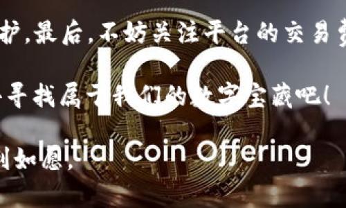 全球加密货币交易所排行前十：数字金库中的宝藏猎人

加密货币, 交易所排行, 数字货币, 投资平台/guanjianci

引言：数字金库与宝藏猎人

在现代金融的浩瀚海洋中，数字货币如同数量庞大的海洋珍珠，每一颗都有其独特的色彩和价值。然而，要想从这片丰富的海域中捞取到真正的宝藏，选择一个合适的交易所就显得尤为重要。这就像找到一个可靠的钓鱼点，只有在那里，你才能捕捉到最肥美的鱼。不过，目前市面上有数不胜数的加密货币交易所，它们各有千秋，犹如宝藏猎人手中的不同工具。那么，在这场数字财富的竞赛中，哪些交易所跻身前十呢？

一、Coinbase：新手的安全岛

Coinbase的出现，犹如为新手投资者提供了一座安全的岛屿。在这座岛上，无论是海的平静，还是飓风的来袭，Coinbase始终为用户提供着稳定的服务。成立于2012年，其友好的界面和强大的安全性，使其成为了世界上最大的加密货币交易所之一。不少初学者在这里开始他们的加密货币旅程，甚至有人戏称其为“数字货币的幼儿园”。

二、Binance：万象更新的大型市场

如果把Coinbase比作一个新手的安全岛，那么Binance则无疑是个热闹的大市场，像是一个永不停息的集市。在这里，各种加密货币应有尽有，用户可以如同挑选新鲜水果一般，选择心仪的数字货币。自2017年成立以来，Binance的交易量迅速飙升，成为全球最大的加密货币交易平台之一。而且，它不仅提供现货交易，还涵盖期货、杠杆等多种交易方式，简直就是加密货币爱好者的“游乐场”。

三、Kraken：稳重的老炮

在这场数字货币的角逐中，Kraken作为一个相对资深的交易所，其稳重的气质让人想起历经风雨的老炮。成立于2011年的Kraken，凭借其强大的安全性和成熟的交易系统，赢得了大量老牌投资者的青睐。不少人评论说，使用Kraken就像是驾驭着一辆稳定可靠的老车，不会轻易抛锚。然而，“老炮”的存在，尽管它让你感觉踏实，但可能不太适合追求新鲜感的投机者。

四、Huobi：东风浩荡的巨轮

如果将Kraken比作老车，那么Huobi无疑是一艘东风浩荡、乘风破浪的巨轮。成立于2013年的Huobi在全球范围内扩展迅速，尤其在亚洲市场名声显赫。它为用户提供了丰富的交易对和流畅的用户体验，就像是一场优雅的航行，让投资者在数字货币的海洋中快速而顺畅地穿梭。Huobi还特别注重用户资产安全，其强大的风险控制系统成为了其用户信任的重要砥柱。

五、OKEx：多面手的高能玩家

在加密货币交易的赛场上，OKEx就像是一位身怀多技的高能选手。自2014年成立以来，它不仅提供现货及期货交易，还支持各种创新产品，如“期权交易”和“链上交易”。这让用户能够拥有更多的选择和灵活性，犹如一个拳击手，随时可以根据对手的出招进行反击。OKEx的用户界面设计直观，操作简单，成为了不少投资者的首选之一。

六、Bittrex：精益求精的匠人

如果你是个追求品质的人，Bittrex如同一位精益求精的匠人，让你满意而归。成立于2014年的Bittrex以其严格的审核机制和高标准的安全性享誉业内，成为了合格的“数字货币精品店”。在这里，用户不仅能找到各类数字货币，还能享受到安全和稳定的交易过程。各位加密货币粉丝，若想体验“匠心精神”，Bittrex绝对值得一试。

七、Bitfinex：投资的高峰

Bitfinex如同一座投资的高峰，吸引着许多寻求高额回报的投资者。自2012年成立以来，Bitfinex凭借其高度专业化的功能、交易对和流动性吸引了大量资深投资者。然而，要注意的是，Bitfinex对新手可能不太友好，毕竟它喜欢那些拥有丰富经验的“登山者”。正因如此，很多人总结说，Bitfinex就是“专家的天堂”。

八、Gemini：合规中前行的先锋

在这个充满机遇与风险的市场中，Gemini如同一位穿行在法规丛林中的先锋，成立于2014年的它专注于合规性，始终在法律框架内进行运营。这让它赢得了许多机构投资者的信任。尽管其交易量不如其他大平台庞大，但它的品牌可信度无疑是行业中的一颗闪亮明珠。正因如此，若你想在法律合规中稳妥地入市，Gemini将是你的不二选择。

九、KuCoin：一个年轻的追梦者

作为一个相对年轻的交易平台，KuCoin就像追梦的年轻人，成立于2017年的它拥有充沛的活力，致力于为用户提供多样的交易选择。KuCoin不仅支持主流货币的交易，还给许多新兴代币提供了上架的机会，令人叹服的是，它几乎涵盖了用户想要的所有数字货币。在这里，用户可以体验到新鲜感，就如同运气好的年轻人，常常能忙中出错，却总能在万里无云的日子里觅得阳光。

十、Bitstamp：稳扎稳打的先行者

作为全球最古老的加密货币交易所之一，Bitstamp自2011年成立以来，就以稳扎稳打的姿态屹立不倒。它如同一位经验丰富的教练，始终坚持着高标准和严要求，为用户提供了安全的交易环境。虽然它的平台上主要提供比特币和以太坊等主流货币的交易，但这并不妨碍其广受欢迎的地位。许多投资者为了安全而选择在这位“老教练”的指导下逐步前行，从而获得了稳定的收益。

总结：如何选择合适的交易所

在了解了这些加密货币交易所的特点后，相信你一定会有所启发。那么，如何选择适合自己的交易平台呢？

首先，考虑自身的投资经验。如果你是新手，建议选择像Coinbase这样的友好平台，避免一开始就被复杂的操作弄得晕头转向。其次，考虑交易所的安全性和合规性，确保你的资产得到最好的保护。最后，不妨关注平台的交易费用和用户评价，毕竟“货比三家”也是会得到好货的。

无论你是哪个平台的忠实粉丝，记住在这个快速发展的领域，及时更新自己的知识，保持警觉，便能在加密货币的海洋中，顺风顺水，捞到属于自己的金银财宝！谁还没点小烦恼呢？让我们一起去寻找属于我们的数字宝藏吧！

通过对以上各大交易所的详细分析，相信你可以找到最适合你自己的数字金库。无论是选择新兴的KuCoin，还是老牌的Bitstamp，只要始终保持学习的态度，愿你在加密货币的投资旅程中顺利如愿。