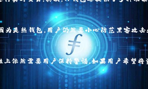 在回答“TP钱包是冷钱包吗？”这个问题之前，让我们先了解一下什么是冷钱包和热钱包。冷钱包是指那些不与互联网连接的钱包，通常用于长期存储加密货币，以增强安全性。而热钱包则是指那些在线连接的钱包，方便用户进行日常交易和存取，但相对来说安全性较低。

### TP钱包的定义

TP钱包是一款流行的数字货币钱包，支持多种加密货币的存储、交易和管理。它主要以用户友好和高效而受到欢迎。TP钱包的用户界面，适合各种技术水平的人使用。

### TP钱包是否属于冷钱包？

实际上，TP钱包并不属于传统意义上的冷钱包。它主要是一个热钱包，尽管它提供了一些安全措施来保护用户的资产。因为TP钱包通常需要互联网连接，以便进行快速交易和实时更新，所以它的安全性相较于冷钱包来说还是有限的。

### 冷钱包的优势

冷钱包的主要优势在于安全性，因为它们不会被黑客攻击或者网络漏洞所影响。用户可以将他们的资产安全地存储在一个离线设备上，比如硬件钱包或纸钱包，从而完全消除网络安全的隐患。

### TP钱包的优势

尽管TP钱包不是冷钱包，但它依然有其独特的优势。首先，它的便捷性使得用户可以轻松发送和接收加密货币，进行实时交易。其次，TP钱包还提供了多种功能，比如市场行情查询、资产管理等，这些都是冷钱包所不具备的。

### 安全性问题

谁还没点小烦恼呢？在使用TP钱包时，安全性无疑是一个重要的考虑因素。尽管TP钱包采取了多种安全措施，但因为是热钱包，用户仍然要小心防范黑客攻击和其他潜在威胁。所以，用户在使用时最好定期更改密码，并启用双重验证等安全功能。

### 结论

综上所述，TP钱包主要是一个热钱包，而不是传统意义上的冷钱包。尽管它的便捷性吸引了很多用户，但在安全性上依然需要用户保持警惕。如果用户希望将资产长期保存在一个安全的环境中，冷钱包仍然是最佳选择。

希望这个解答能够帮助到你，了解更多关于TP钱包和冷钱包的知识将有助于你更好地管理你的加密货币资产！