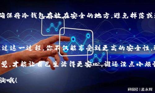 在讨论如何将FIL（Filecoin）提币到冷钱包时，选择正确的链是至关重要的。以下是一些相关信息和步骤，可以帮助你更好地理解这一过程。

### FIL提币到冷钱包用哪个链

目前，Filecoin主要协议层提供了基于自己的Filecoin链的操作，因此，如果你想将FIL提币到冷钱包，最直接的方式就是使用Filecoin主链进行转账。冷钱包通常指的是那些不直接连接互联网的钱包，这样可以增强资产的安全性。

在选择冷钱包时，你可以考虑那些专门支持Filecoin的硬件钱包，如Ledger和Trezor等。确保你选择的冷钱包支持FIL代币，这样才能顺利进行提币操作。

### 如何将FIL提币到冷钱包

#### 1. 准备冷钱包

在进行任何交易之前，你需要先准备好你的冷钱包。如果你还没有购买冷钱包，那么建议选择著名品牌的产品，并确保其支持FIL。冷钱包的设置过程可能会有所不同，所以请按照制造商的说明进行操作。

#### 2. 获取钱包地址

设置好冷钱包后，你需要获取新的FIL钱包地址。在冷钱包的界面中（通常是通过配套的手机应用或电脑软件），查找“接收”选项。这将提供一个独特的地址，你可以将FIL提币至此地址。

#### 3. 从交易所提币

登录你存有FIL的交易所账户（如Binance、Coinbase等）。找到“提现”或“提币”的选项，填写所需信息，包括刚刚获取的冷钱包地址、提取金额等。在确认信息无误后，提交提币申请。请注意，这一步骤可能会涉及到一些手续费。

#### 4. 确认提币

提币成功后，你会收到确认信息，并且在相应的区块链浏览器中可以查看到交易状态。通常情况下，提币过程中不会迅速到账，可能需要一些时间。这就像等待一份难得的快递，有时候总是让人有些小紧张——“什么时候才能到？！”

#### 5. 检查冷钱包

稍等片刻后，可以查看冷钱包是否已到账。在冷钱包的界面中，刷新或重新登录，查看FIL的余额。如果一切顺利，你就会看到你的资产安全到达。

### 常见问题

#### 提币需要多长时间？

一般情况下，FIL提币的确认时间在1-2小时内，但具体还要看网络的拥堵情况，有时可能会稍微延迟。就像打电话给朋友：“喂，你到家了没？上了那条堵车的路吗？”

#### 提币会产生费用吗？

是的，提币一般会产生网络手续费，费用的高低与网络情况以及交易所的规定有关。就像购买门票，有些高峰期的票价就是贵一些。

#### 如何保障我的冷钱包安全？

冷钱包的安全性通常比线上钱包更高，但也需保持警惕。请勿将恢复助记词和私钥泄露给任何人，确保将冷钱包存放在安全的地方，避免掉落或遗失。记得小心驾驶，别让你的冷钱包也“失踪”！甚至可以为它起个名字，像“保罗”或“安全小卫士”！

### 结语

将FIL提币到冷钱包是确保数字资产安全的重要步骤，虽然操作简单，但每一步都需要小心谨慎。通过这一过程，你不仅能享受到更高的安全性，还可以更好地管理你的数字资产。

如同在生活中，安全总是第一位的。无论是工作生活中的小烦恼，还是数字资产的管理，随时保持警觉，才能让自己生活得更安心。谁还没点小烦恼呢？重要的是，我们要学会如何化解它们，让生活与资产都过得安心顺利！

希望这篇文章能够对你在FIL提币到冷钱包的操作中提供帮助。如果还有其他问题，随时欢迎来咨询哦！