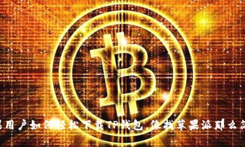 苹果用户如何轻松下载TP钱包，像找苹果派那么简单！