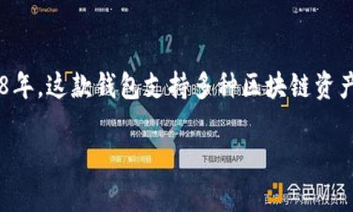 TP钱包（TokenPocket Wallet）是一个广受欢迎的数字资产钱包，首次推出是在2018年。这款钱包支持多种区块链资产的管理，包括以太坊、比特币、EOS等，为用户提供了便捷安全的资产存储和交易服务。

如果你还有其他关于TP钱包或数字货币相关的问题，随时问我！