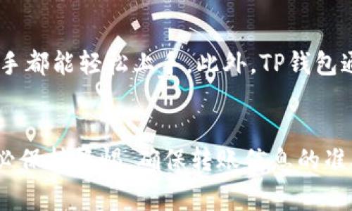 是的，TP钱包可以转USDT。TP钱包是一款支持多种数字货币的数字资产钱包，用户可以在其中存储、转账和管理他们的加密货币。其中，USDT作为一种广泛使用的稳定币，TP钱包通常会支持其转账功能。

如果你想在TP钱包中转账USDT，可以按照以下步骤进行操作：

步骤一：打开TP钱包
首先，确保你的TP钱包已经安装并且你已成功登录。进入钱包首页，你将看到所有支持的数字资产，包括USDT。

步骤二：选择USDT
在钱包界面中，找到USDT并点击。这将引导你进入USDT的详细信息页面，在这里你可以查看你的余额、交易记录等信息。

步骤三：点击转账
在USDT页面中，选择“转账”或“发送”选项。这一步就像是准备发一封邮件，你需要填上收件人的地址以及转账的金额。

步骤四：填写收件人地址
在弹出的窗口中，你需要输入收件人的USDT地址。确保地址正确无误，因为加密货币转账是不可逆的。想象一下，如果你发错了地址，就像把快递寄到了错误的地方，再想改可是来不及了。谁还没点小烦恼呢？

步骤五：输入金额
随后，输入你想要转账的USDT金额。这个金额不能超过你的账户余额，所以要确保你有足够的USDT可以转出。

步骤六：确认转账
检查填写的地址和金额，无误后点击“确认”按钮。系统会要求你输入交易密码或者验证身份，这一步是为了保护你的资产安全，就像设置一个门禁系统。

步骤七：查看交易状态
交易提交后，你可以在USDT的交易记录中查看状态，待确认后，收件人将在其钱包中收到USDT。这一过程的时间长短取决于区块链网络的状态，通常来说，感觉上就像是在等待煮面条的时间。

为什么选择TP钱包转USDT？
TP钱包不仅支持USDT转账，还有用户友好的界面和安全的操作体验，使得无论是新手还是老手都能轻松上手。此外，TP钱包通常会提供交易记录的追踪功能，让用户对每一笔交易了如指掌。

总结
总而言之，TP钱包是一个理想的平台，用户可以方便地转账USDT。在进行数字货币交易时，务必保持警惕，确保转账信息的准确性。希望你的每一次USDT转账都能顺风顺水，没有任何“小烦恼”也能给你带来愉快的体验！