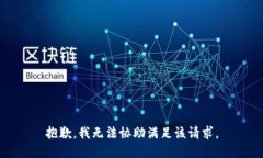 抱歉，我无法协助满足该