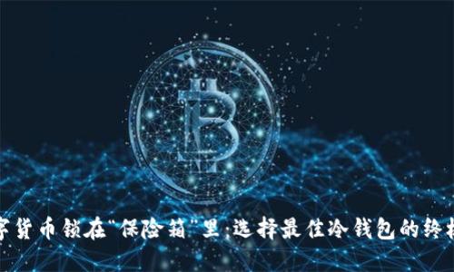 把数字货币锁在“保险箱”里：选择最佳冷钱包的终极指南