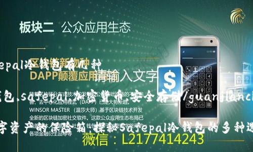 safepal冷钱包有几种 

冷钱包,safepal,加密货币,安全存储/guanjianci 

“数字资产的保险箱：探秘Safepal冷钱包的多种选择”