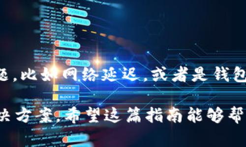 将抹茶BNB转到TP钱包的过程虽然可能看起来有些复杂，但其实就像在市场上选购抹茶一样，掌握技巧后很简单。以下是一步一步的指导，帮助你成功完成这个操作。

### 1. 准备工作
在开始之前，你需要确保拥有以下几个条件：

- **抹茶账户**：您需要在抹茶（MEXC）交易所注册并拥有一个账户。
- **TP钱包**：确保在您的手机上安装并设置好了TP钱包，并已经创建了一个钱包地址。
- **BNB资产**：在您的抹茶账户中有足够的BNB可供转移。

### 2. 获取TP钱包地址
首先，打开您的TP钱包，找到您的BNB钱包地址。通常，这个地址可以通过点击“收款”按钮找到。复制这个地址，以便在后续步骤中使用。

### 3. 登录抹茶账户
访问抹茶官方网站或打开抹茶的手机应用，使用您的账户信息登录。

### 4. 提现BNB
ol
  li找到“资产”或“钱包”页面。/li
  li在资产列表中找到“BNB”，然后选择“提币”或“提现”。/li
  li在提币的界面中，粘贴您之前复制的TP钱包地址。/li
  li输入您想要转移的BNB数量，以及可能需要的其他信息（如提现手续费等）。/li
/ol

### 5. 确认提现
在确认提现信息无误后，点击“确认”或“提交”按钮。此时，请注意抹茶可能会要求您进行安全验证，比如输入验证码、短信验证等。

### 6. 等待到账
提交后，BNB将通过区块链网络转移到您的TP钱包。当提现完成后，您可以在TP钱包中查看到账情况。有时，到账时间可能会受到网络拥堵的影响。

### 7. 检查交易记录
您可以通过TP钱包的交易记录功能，查看这笔交易的状态以及相关详情。

### 小结
通过上述步骤，您可以将抹茶的BNB成功转移到TP钱包。尽管在这个过程中可能会遇到一些问题，比如网络延迟，或者是钱包地址输入错误，但只要保持冷静，仔细核对信息，就能顺利完成转账。记得“谁还没点小烦恼呢？”

如果您在操作过程中遇到问题，不妨参考抹茶和TP钱包的客服支持或相关论坛，可能会找到解决方案。希望这篇指南能够帮助您简单、顺利地完成BNB转账！