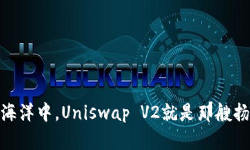 在区块链的海洋中，Uniswap V2就是那艘扬帆远航的船