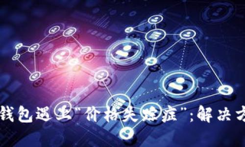 当你的TP钱包遇上“价格失踪症”：解决方案大揭秘