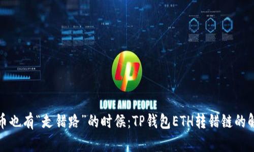 虚拟货币也有“走错路”的时候：TP钱包ETH转错链的解决之道