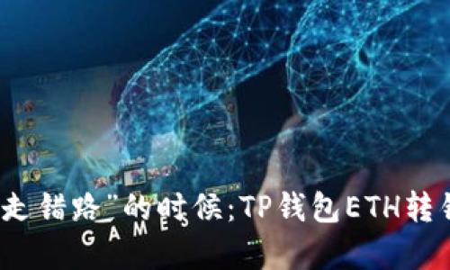 虚拟货币也有“走错路”的时候：TP钱包ETH转错链的解决之道
