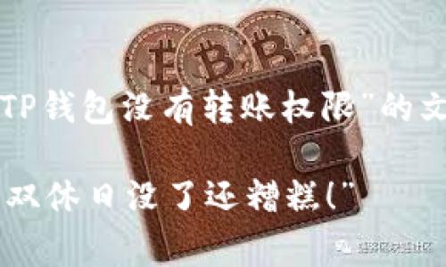 在这里，我为您撰写一个有关“TP钱包没有转账权限”的文章草稿，并为您创建和关键词。

“TP钱包没有转账权限？这可比双休日没了还糟糕！”