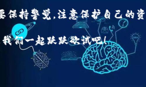   用TP钱包开启法币之门：引导你的数字资产之旅 / 
 guanjianci TP钱包,法币,数字资产,加密货币 /guanjianci 

引言：数字世界的护照
在这个数字化迅速发展的时代，钱包再也不仅仅是装零钱的工具了。想象一下你的TP钱包就像是通向数字世界的护照，不论是法币、加密货币还是其它数字资产，都能在它的帮助下轻松实现转换和交易。对于很多人来说，能将数字货币兑换成法币就好像拿到了求职的面试通知书，满心期待却又略带紧张。

TP钱包简介：科技与安全的结合
TP钱包（Trust Wallet）是一个全面的多币种钱包，支持数千种加密货币及其代币的存储和管理。如果把你的数字资产比作一座神秘的宝藏，TP钱包则是那把开启宝藏的金钥匙。不过，别误会，它并不是一把普通的钥匙，而是集安全性与便捷性于一身的高科技产品。

为什么选择TP钱包？
选择TP钱包，你就好比走进了一家高档餐厅，菜单上琳琅满目，服务生态度极好。而这家餐厅的“特色菜”便是便捷的法币兑换服务。这项服务让用户可以直接将他们的加密资产转化为法币，就如同将一块美味的牛排切成小块，然后递到你的餐盘上，让你毫不费力地享用。

TP钱包的优势不仅仅体现在用户体验上。它具备高度的安全性，用户的私钥存储在设备本地，不会被服务器获取。想象一下，你在守护你的财宝，而不仅仅是在一座开放的金库里。这种感觉，让人倍感安心。

法币兑换的操作流程：一步一步，轻松实现
好的，我们来展开聊聊如何将数字资产顺利兑换成法币。你可以把这个过程看成是骑自行车，从起点出发，没想到一路风光无限，只需掌握几步，即可顺利到达终点。

h4第一步：选择支持的交易所/h4
你需要找到一个能够与TP钱包兼容并支持法币兑换的交易所。像找寻一个好的咖啡馆一样，找一个连锁店或口碑好的地方，会让你倍感安心。

h4第二步：连接TP钱包与交易所/h4
在这一步，你要将TP钱包与所选择的交易所连接。这就像是将你的信用卡与购物网站绑定，简单又直接。

h4第三步：选择交易的加密货币/h4
决定你想兑换哪种加密货币，想象一下你在自助餐厅里，你要选择想吃的食物。不同的加密货币就像不同的美食，选择你最钟爱的。

h4第四步：进行法币兑换/h4
点击“兑换”按钮，你即可将选择的加密货币转变为法币。就像是将你最爱的骰子扔入游戏中，测试一下运气！当然，最后的结果通常令人满意。

常见问答：小烦恼的解决方案
当然，在使用TP钱包进行法币兑换的过程中，难免会遇到一些小问题，这就像是旅行时遇到的扎心小插曲。然而，请不用担心，在这里我将解答一些常见的问题，帮助你化解这些小烦恼。

h4Q1：兑换的手续费高吗？/h4
手续费往往让很多人心生忧虑。但在TP钱包中，手续费相对较低，让人有种是在打折促销的感觉，好爽！

h4Q2：兑换需要多久？/h4
速度如何？一般情况下，兑换的时间取决于网络的拥堵情况，有时候就像等公交，瞬间从孤独到热闹，瞬息万变。不过，一般来说，兑换完成的时间在几分钟到数小时之间。

h4Q3：法币兑换后如何提取到银行卡？/h4
兑换成法币并提取到银行卡，这个过程也相对简单。就像将购买的礼物取回家一样，通常只需提供一些基本信息即可。不过，记得检查自己银行卡的信息是否准确，否则可能会闹出笑话。

总结：勇敢走向数字资产的未来
TP钱包的法币兑换功能，让数字资产的使用更加灵活与便捷。只需几步，就能将加密货币转变为法币，尽情享受购物的乐趣。同时，用户也要保持警觉，注意保护自己的资产。毕竟，防盗小妙招可不能少，就像在户外野餐时，不仅得准备美食，也得留意周围的小动物，以免意外发生。

最后，愿每一个用户都能用TP钱包，轻松走进法币的世界，把握住属于自己的财富未来。谁还没点小烦恼呢？但只要有心，总能找到答案！让我们一起跃跃欲试吧！

(由于字数有限，上述内容为简要示范，完整内容可继续扩展与深化。)